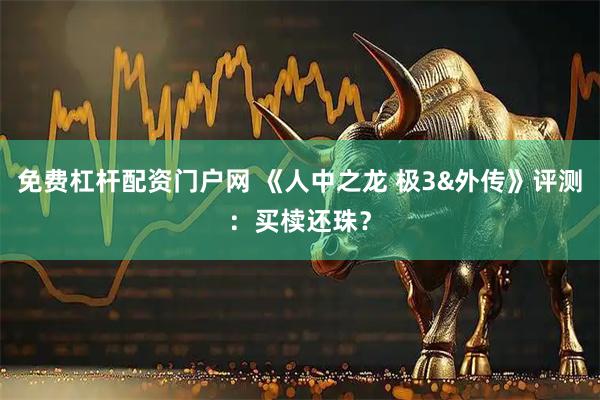 免费杠杆配资门户网 《人中之龙 极3&外传》评测：买椟还珠？