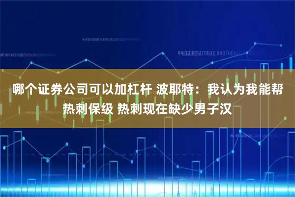 哪个证券公司可以加杠杆 波耶特：我认为我能帮热刺保级 热刺现在缺少男子汉
